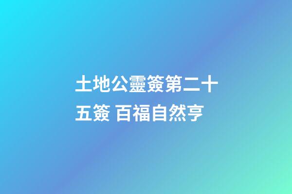 土地公靈簽第二十五簽 百福自然亨
